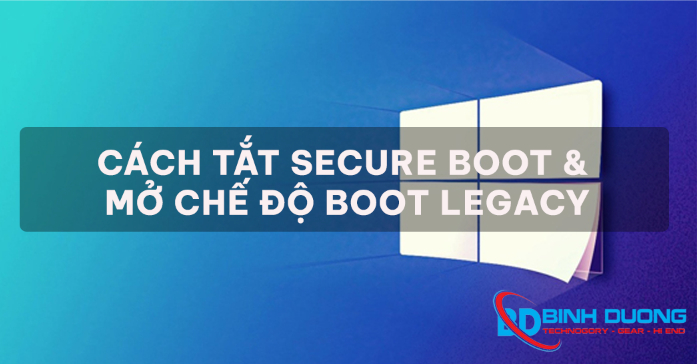 Cách tắt chế độ Secure Boot và mở chế độ Boot Legacy